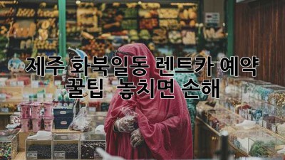 제주 화북일동 렌트카 예약 꿀팁 🚗💨 놓치면 손해!
