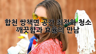 합천 쌍책면 공간 최적화 청소: 깨끗함과 효율의 만남 ✨