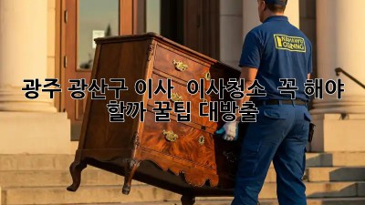 광주 광산구 이사, 🏠 이사청소 ✨ 꼭! 해야 할까? 꿀팁 대방출!
