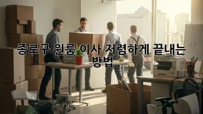 종로구 원룸 이사, 저렴하게 끝내는 방법!