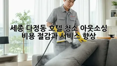 세종 다정동 호텔 청소 아웃소싱: 비용 절감과 서비스 향상!
