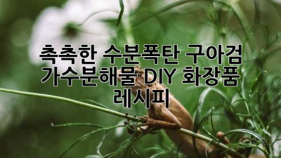 촉촉한 수분폭탄! 구아검 가수분해물 DIY 화장품 레시피